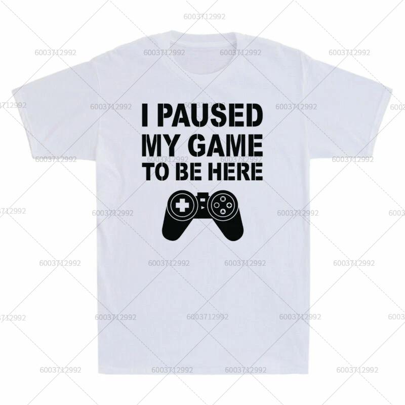 T-Shirt Men's Streetwear I PAUSED MY GAME TO BE HERE Meme Gift Vintage Cotton Short Sleeve Tees Women Oversized Harajuku O-Neck