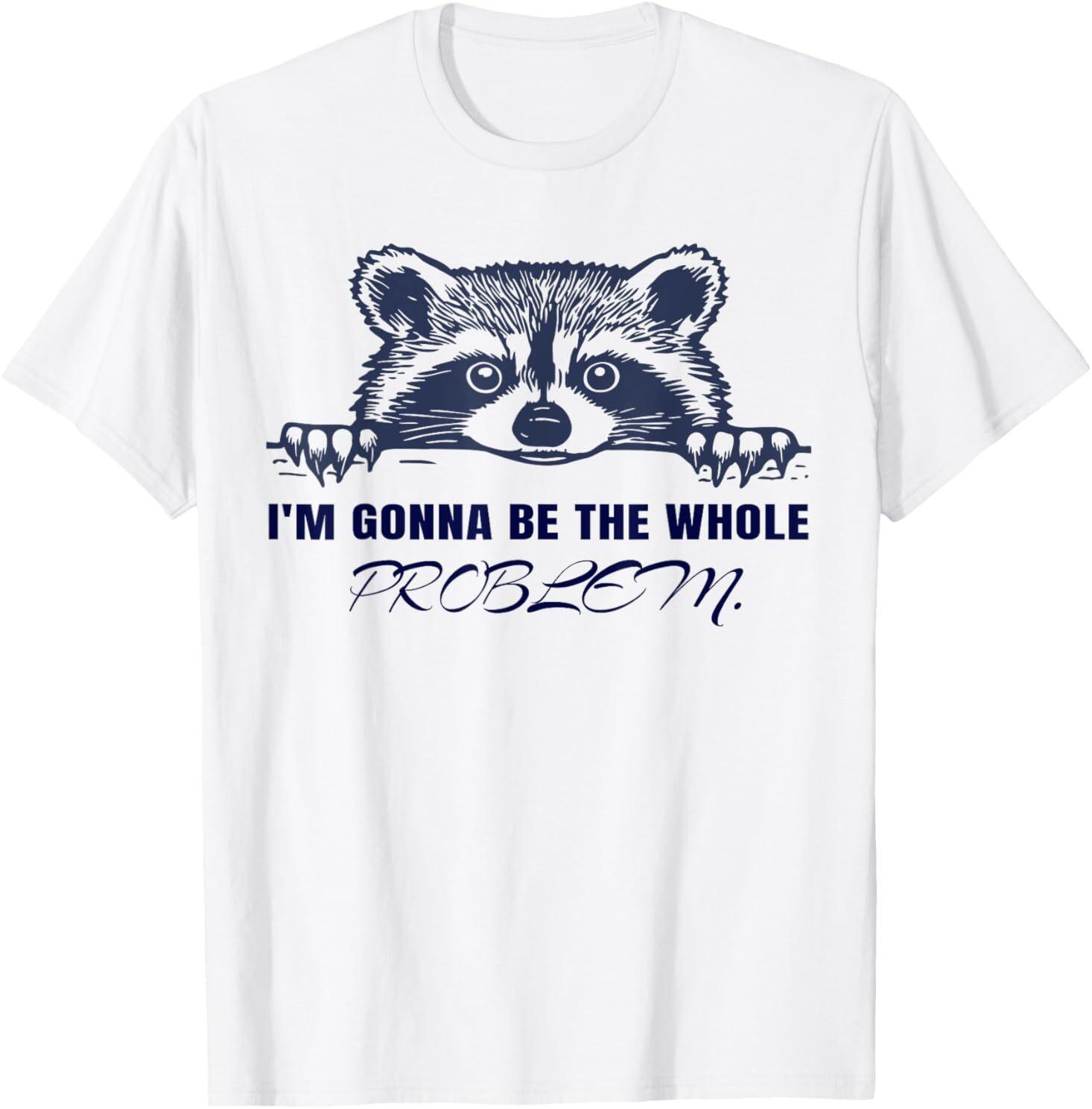Raccoon I m Gonna Be The Whole Problem T-Shirt XXXL