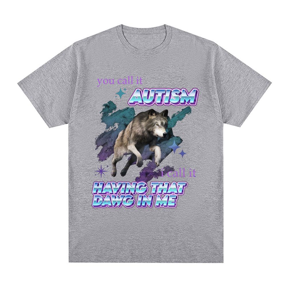 You Call It Autism I Call It Having That Dawg in Me T Shirt Funny Wolf Meme Short Sleeve T Shirts Men Women Cotton T-shirts Tops