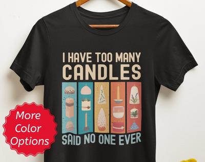 Candle Lover Shirt, Candle Maker Gifts, I Have Too Many Candles Said No One Ever, Funny Candle Nerd Maker Collector Enthusiast Tshirt