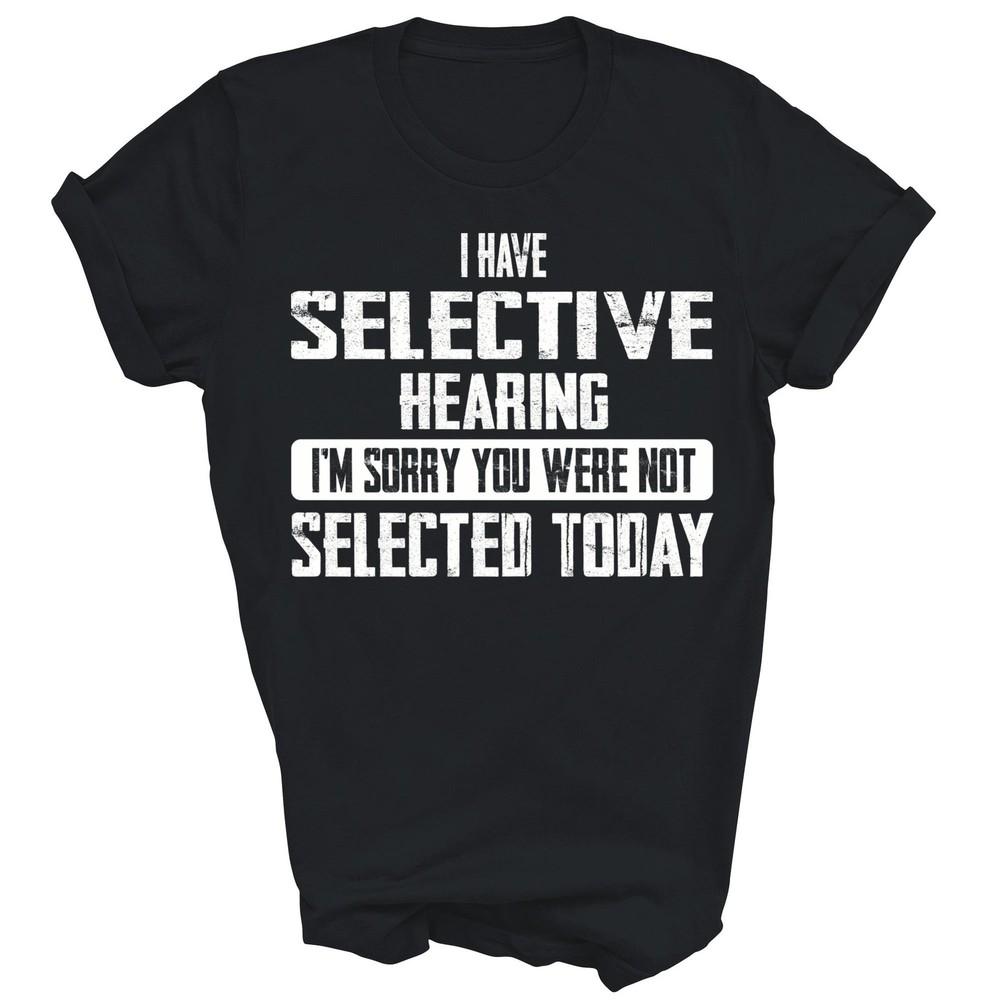 

I Have Selective Hearing You Werent Selected Today Unisex Shirt Gift M
