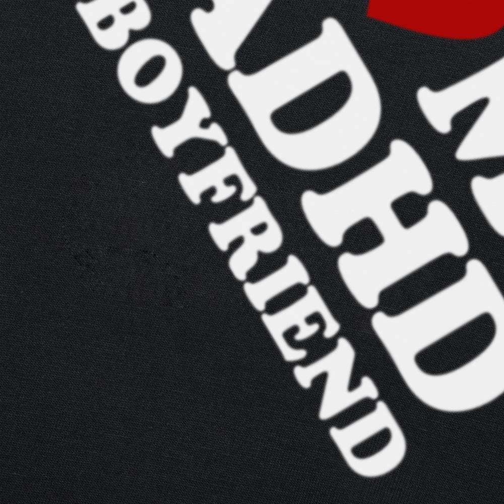 Funny I Love My ADHD Boyfriend T Shirts Men Women Cotton Humor Tee Shirt Short Sleeve ADHD Awareness Girlfriend Unisex Clothing