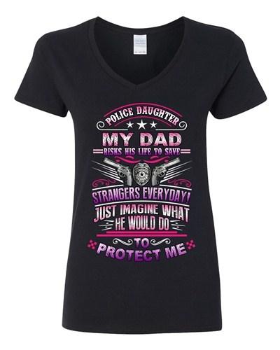 V-Neck Ladies Police Daughter My Dad Risks His Life To Save Stranger T-Shirt Tee Unisex T-Shirt