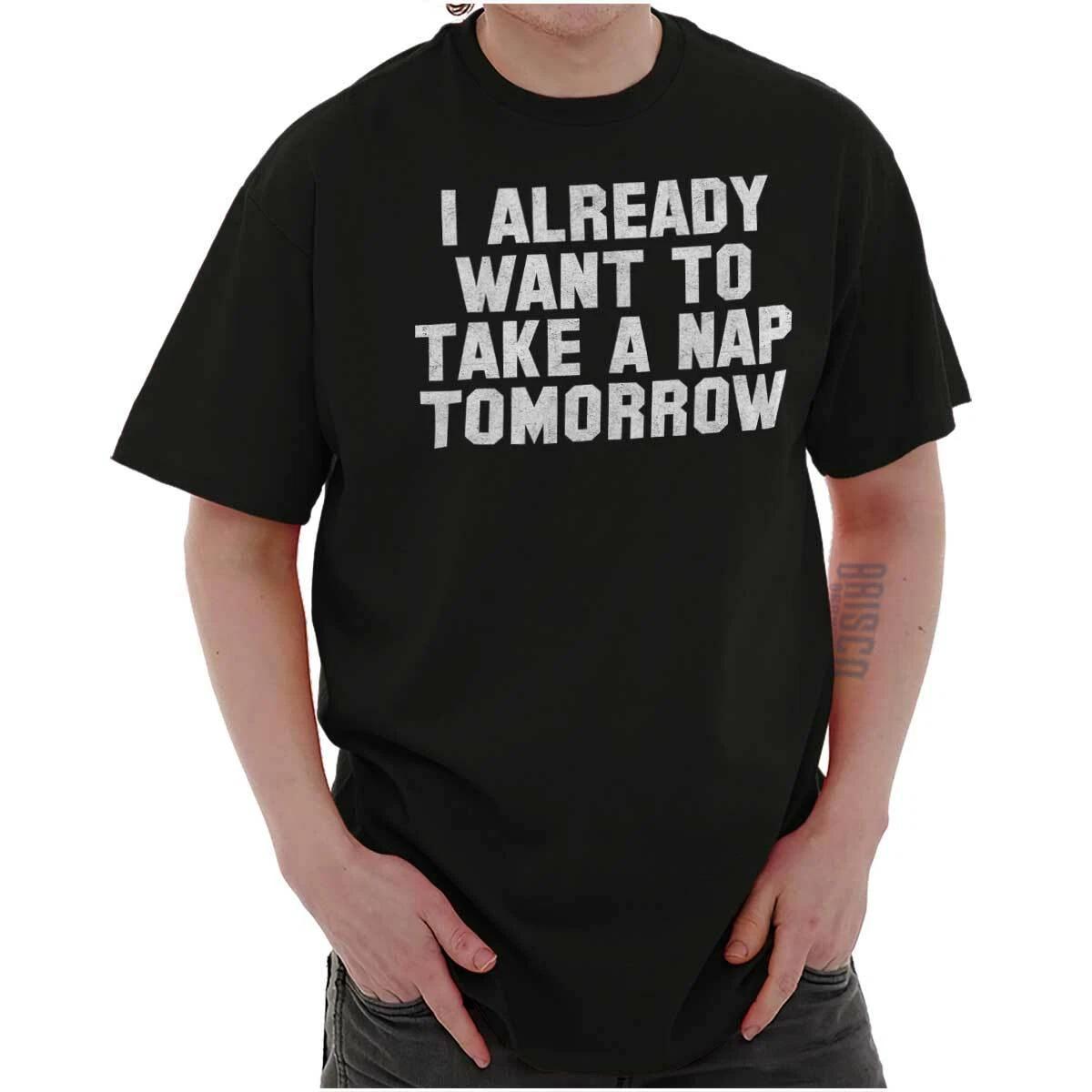 Funny Sarcastic Already Want To Nap Tomorrow Womens or Mens Crewneck T Shirt Tee XXXXL