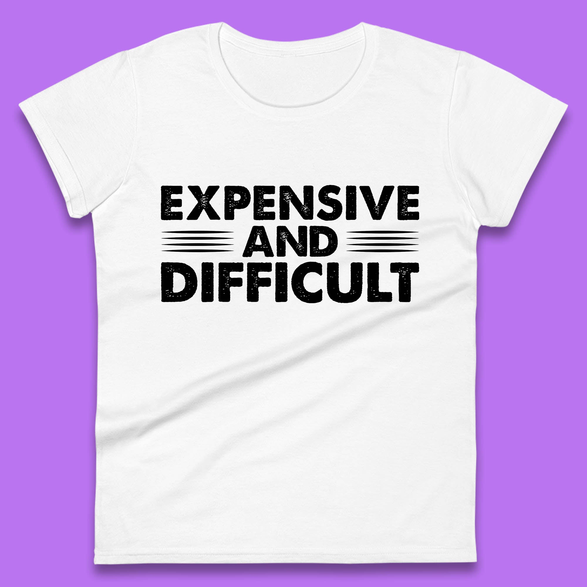 Expensive And Difficult Funny High Maintenance Sarcastic Statement Saying Womens Tee T Shirt Mens Tops Unisex Top XL