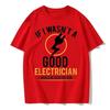 If I Wasn't A Good Electrician I'd Be Dead T-Shirt Casual Men Top T-Shirts Plain Cotton Tops T Shirt 3D Printed