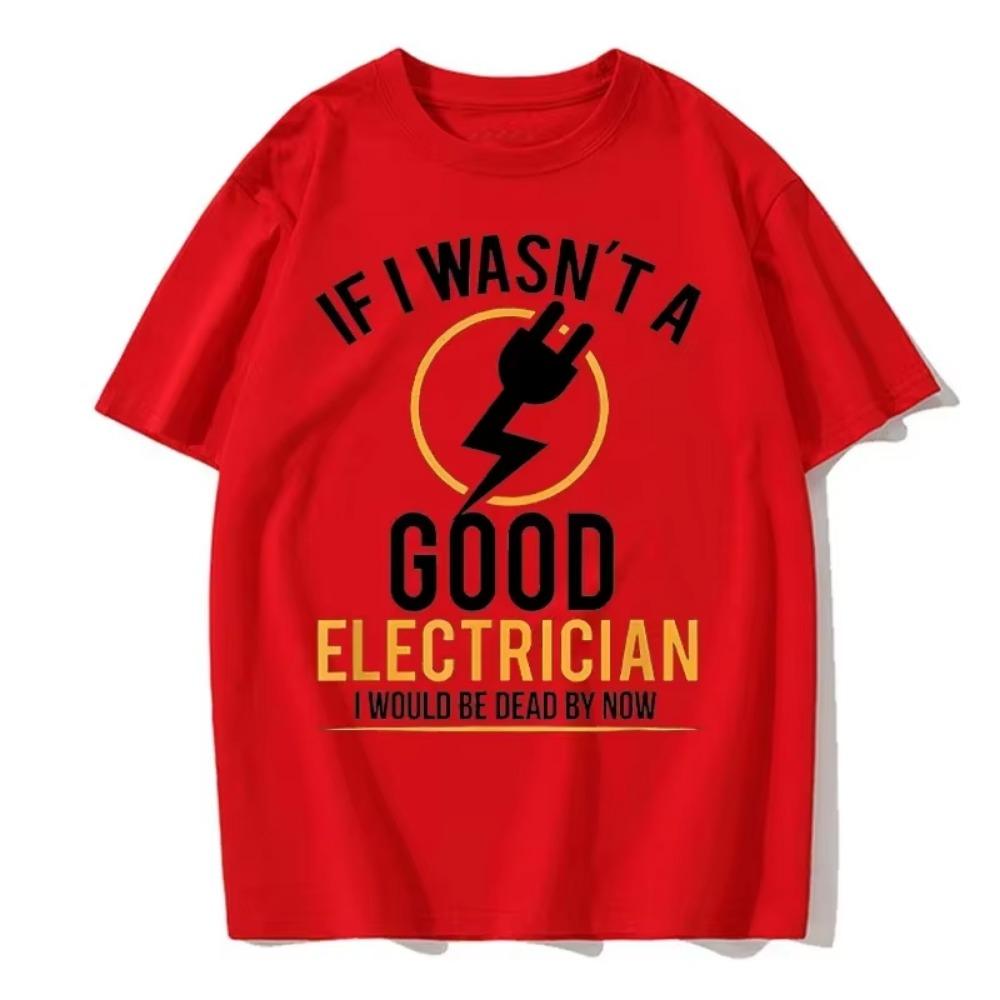 If I Wasn't A Good Electrician I'd Be Dead T-Shirt Casual Men Top T-Shirts Plain Cotton Tops T Shirt 3D Printed