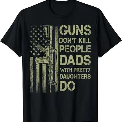 Guns Dont Kill People Dads With Pretty Daughters Humor Dad T Shirt