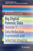 The Big Digital Forensic Data : Volume 1: Data Reduction Framework and Selective Imaging Book