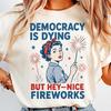 Democracy Is Dying Fourth of July ProtesT-Shirt, Political Retro T-Shirt, But Hey Nice Fireworks Tee, Sarcastic Tee, Funny American Tee
