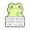 Cute Cartoon Frog Badges I Have To Say Weird Stuff Or I'll Die Enamel Pin Doom Scroll Responsibly Brooch Accessories