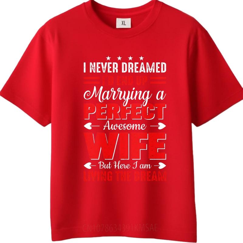 New Arrived For her O Neck tshirt Streetwear I Never Dreamed Id End Up Marrying A Perfect Awesome Wife But Here I Am Living The S