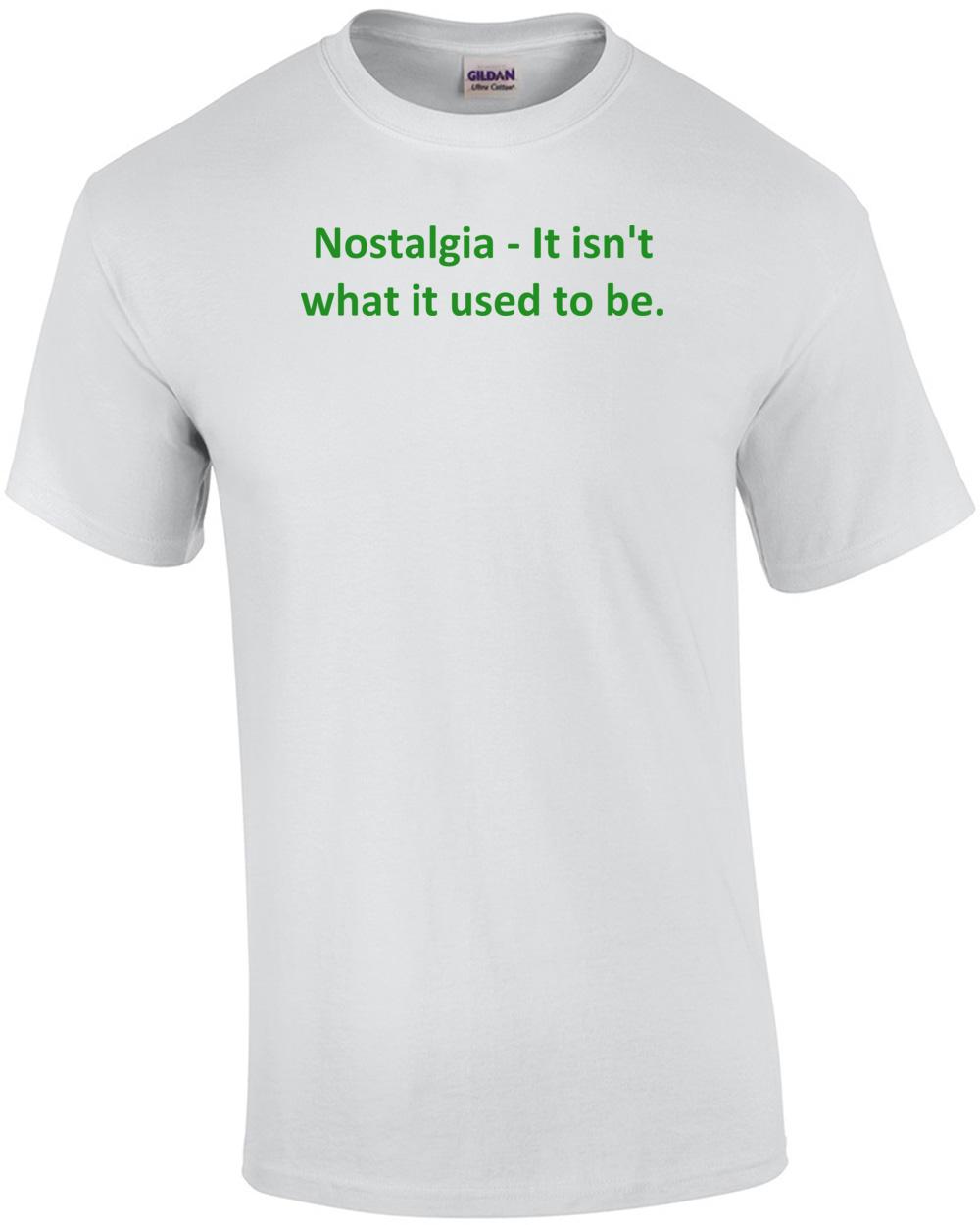 Nostalgia - It isn t what it used to be. Shirt Unisex T-Shirt XXXXL