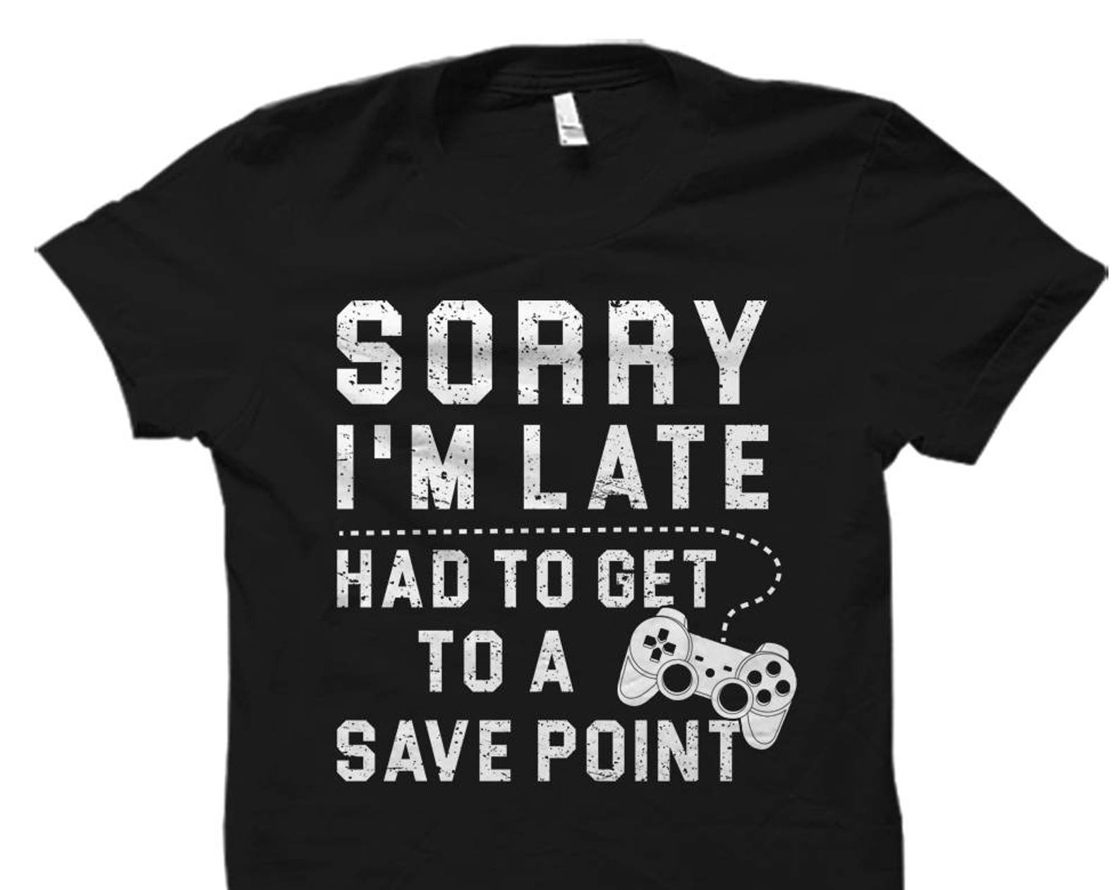 Gamer Shirt. Gamer Gift. Sorry I m Late Had To Get To A Save Point Shirt. Gaming Shirt. Gaming Gift. Gift for Gamer. Video Game Shirt #OS913 XL
