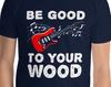 Funny Guitar Player Be Good To Your Wood Electric Guitar Musical Notes Art Unique Guitarist Rock Band Musician Stage T-Shirt
