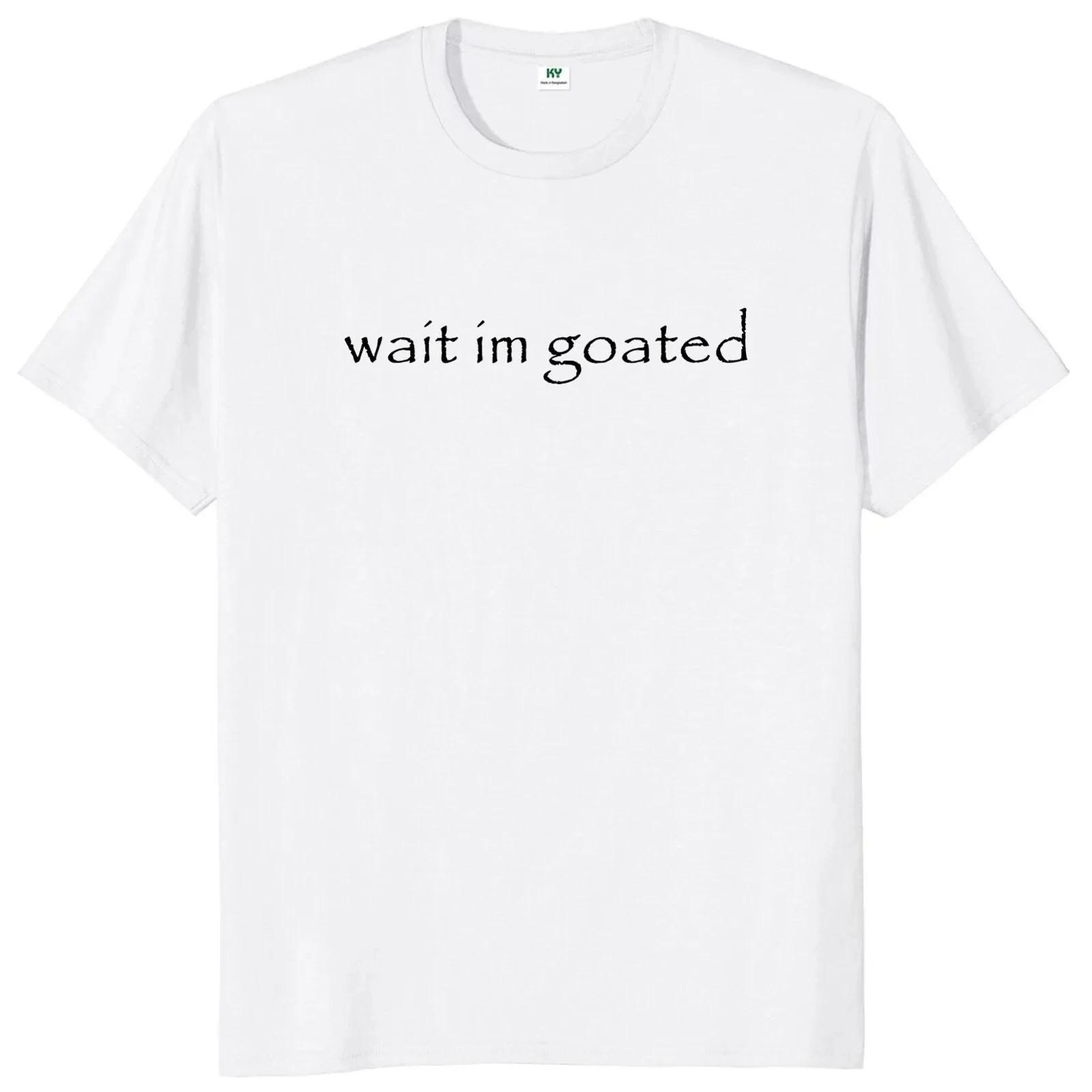 Wait Im Goated Men Women T Shirt Funny Meme Trend Y2k Short Sleeve Oneck Unisex Summer Casual Tshirts S