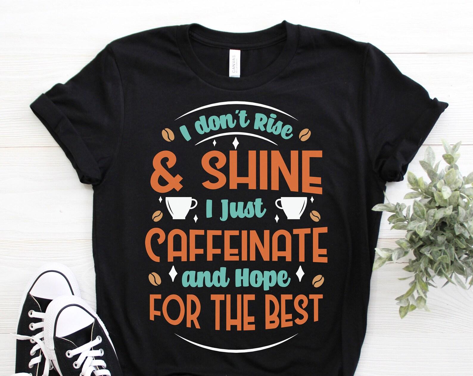 I Don t Rise And Shine I Caffeinate And Hope For The Best Cute T-Shirt, Funny Coffee Lover Gifts, Owner Present, Christmas Mom Mother s Day, 140