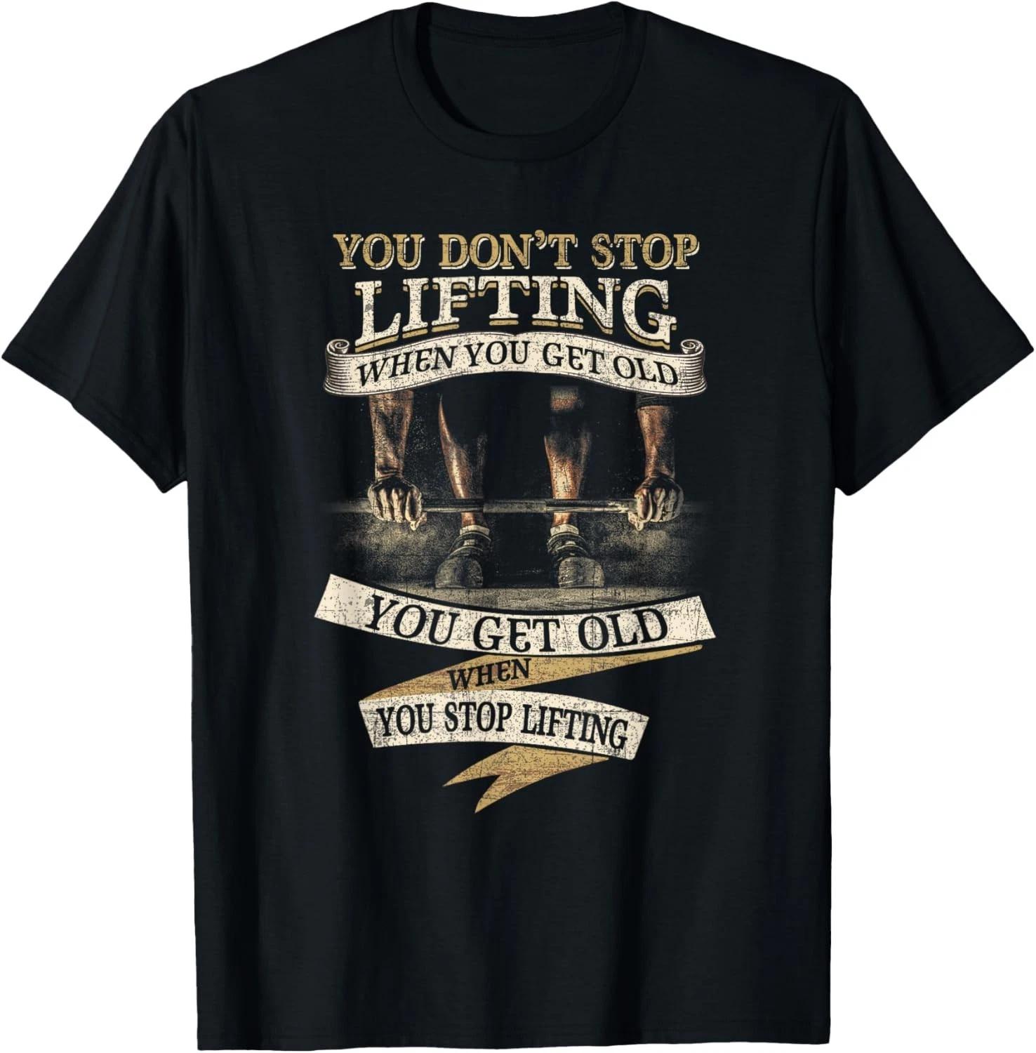 

You Don_t Stop Lifting When You Get Old Funny Weightlifting Gift Unisex T-Shirt 4XL