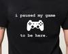 I Paused My Game To Be Here T-Shirt Unisex Uneek T-Shirt Fun Gift Novelty Gaming Video Games Tee