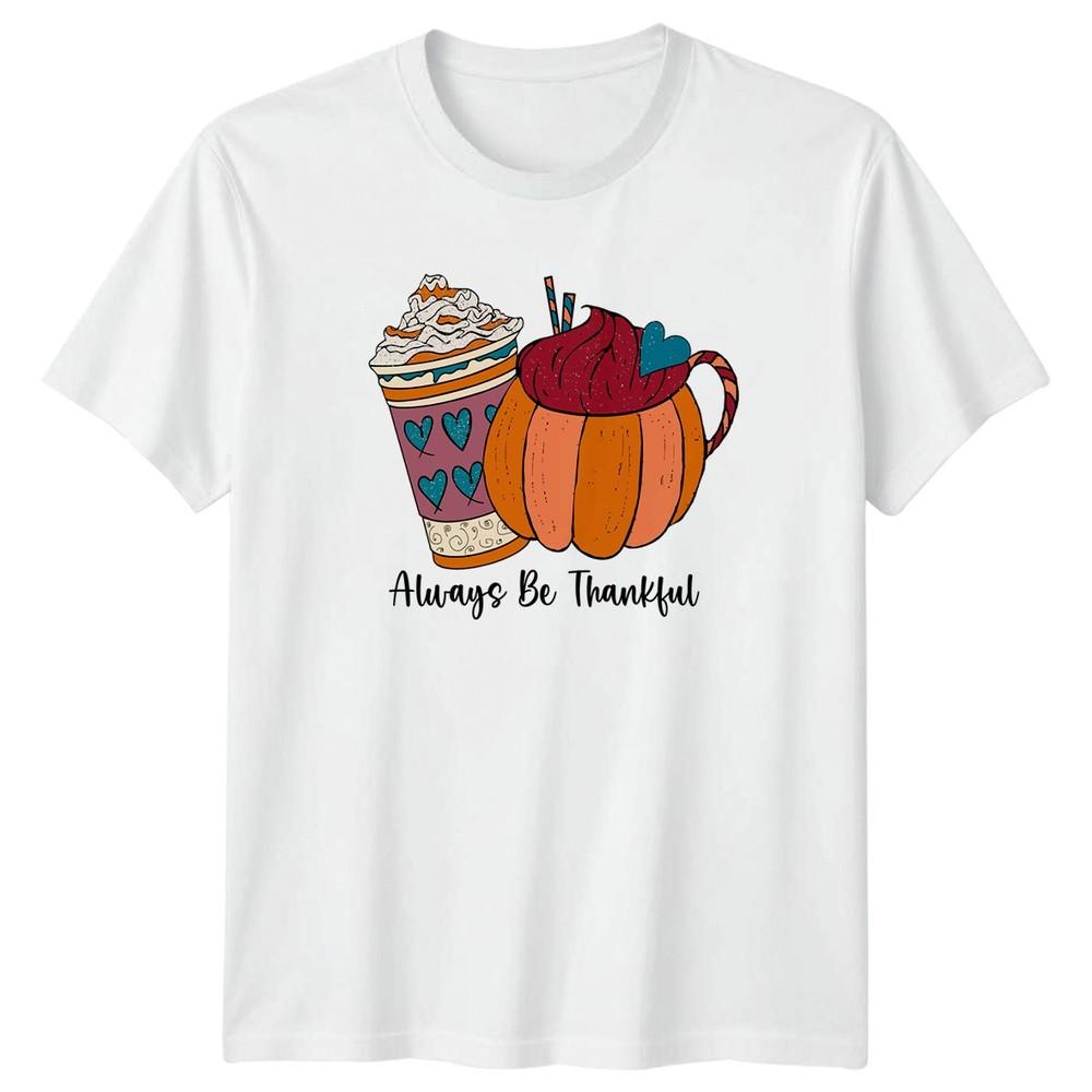 Always Be Thankful TShirt Pumpkin Spice Autumn Thanksgiving Gift For Him S