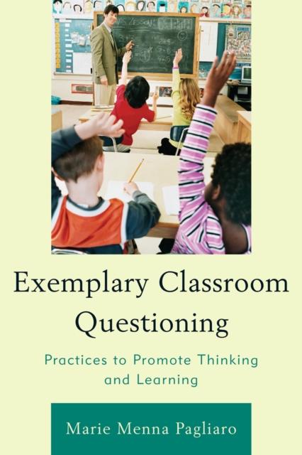 The Exemplary Classroom Questioning : Practices To Promote Thinking and Learning Book