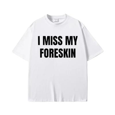 Funny I Miss My Foreskin Meme Print T-shirts Summer Men Women Hip Hop Casual Oversized Tshirt Male  Cotton Short Sleeve Tees