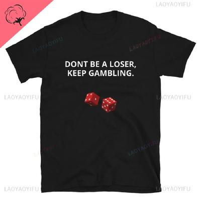 Don't Be A Loser Keep Gambling T Shirt Humor Tee Funny Gift Meme Unisex Offensive Funny TShirt Satire Shirt New Satire Clothing