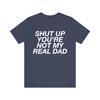 Up Youre Not My Real Dad Funny Meme Tshirt Women Unisex Casual Cotton Printed T Shirts Adult Streetwear Camisetas Tops Tee