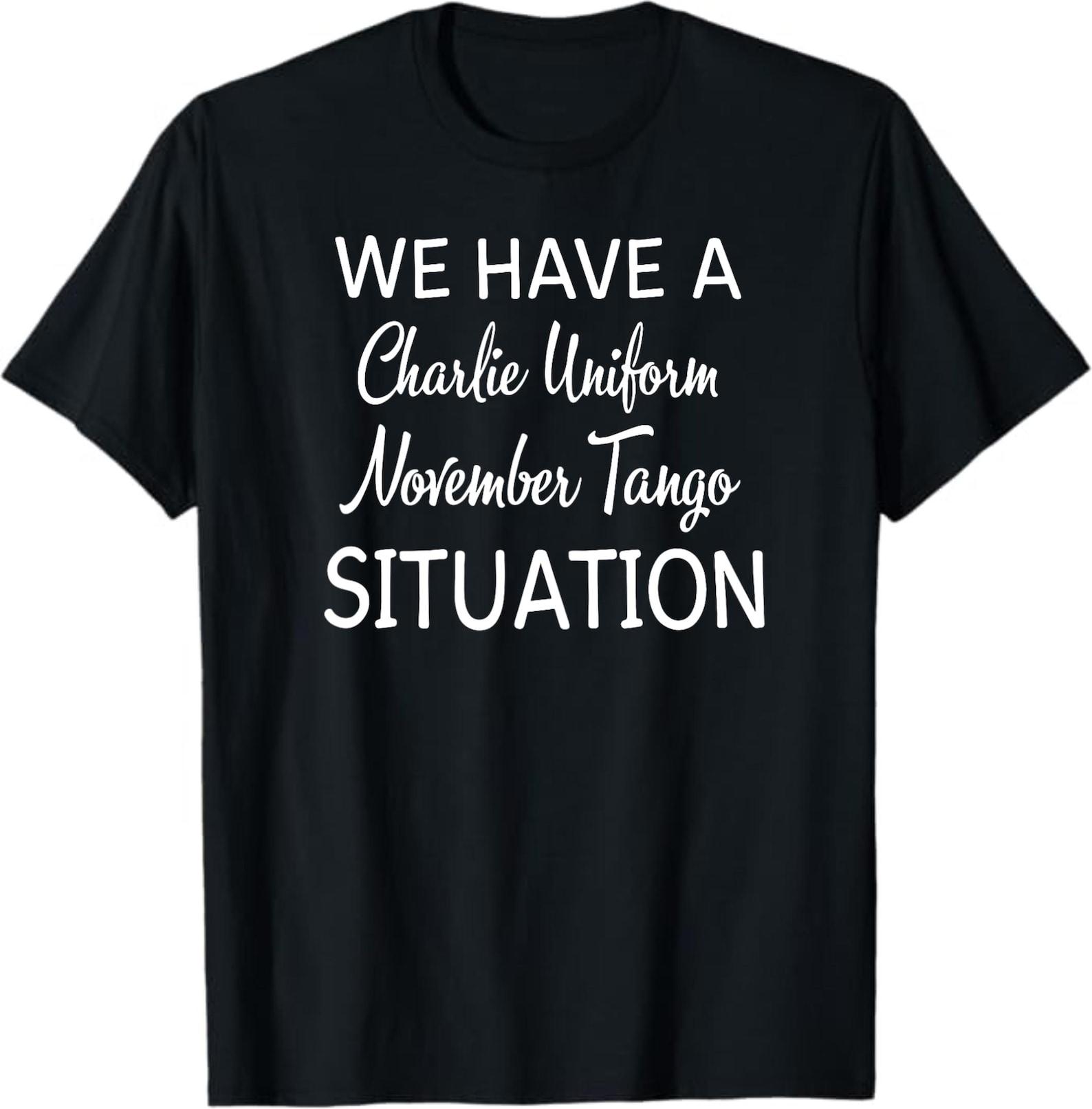 We Have A Charlie Uniform November Tango Situation Shirt L