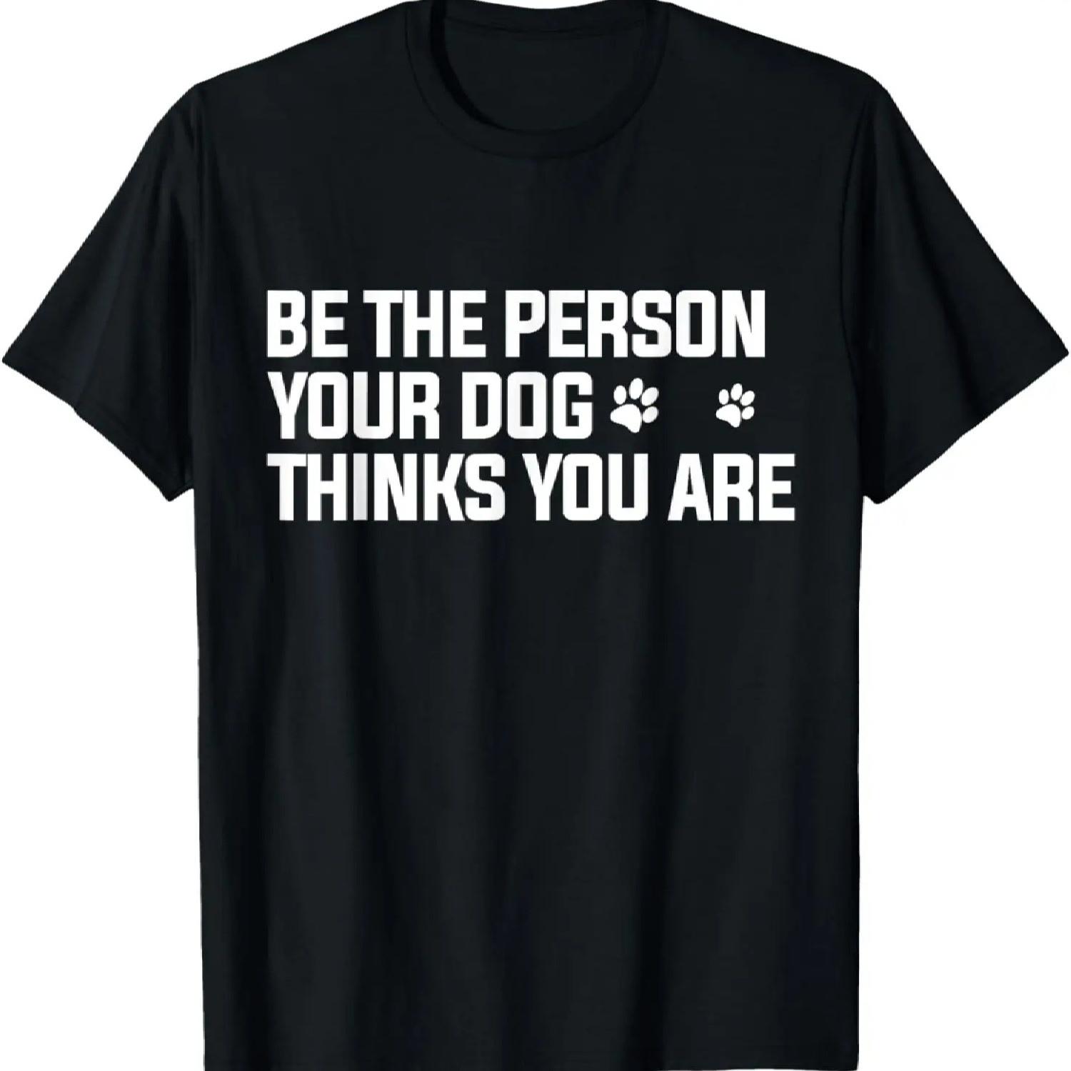 Be the Person Your Dog Thinks You are - Dog Lover T-Shirt S