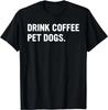 Drink Coffee Pet Dogs Funny Caffeine Dog Lover Gift Unisex T-Shirt