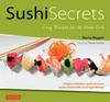 The Sushi Secrets : Easy Recipes for the Home Cook. Prepare Delicious Sushi At Home Using Sustainable Local Ingredients! Book