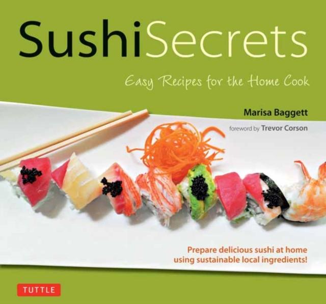The Sushi Secrets : Easy Recipes for the Home Cook. Prepare Delicious Sushi At Home Using Sustainable Local Ingredients! Book