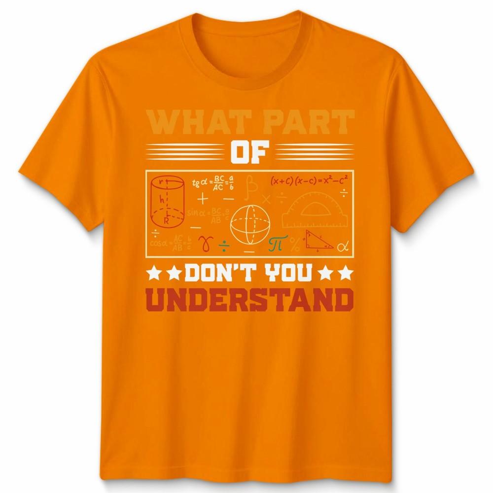 What Part Of Dont You Understand Mathematics Education Unisexs T Shirt Unisexs Tee