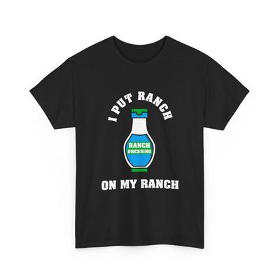 I Put Ranch On My Funny Dressing T Shirt