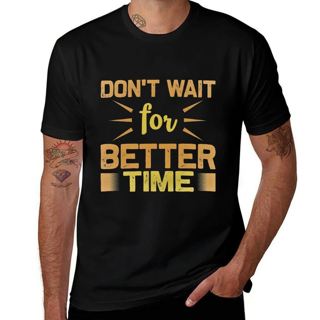 Dont Wait For Better Time Tshirt Casual Soft Cotton Short Sleeve Tee