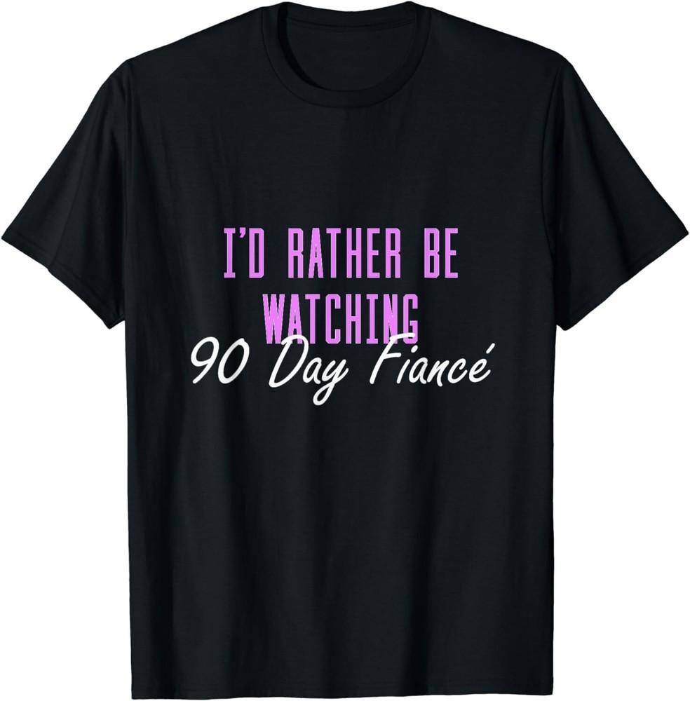 

I d Rather Be Watching 90 Day Fiance Gift Unisex T-Shirt L