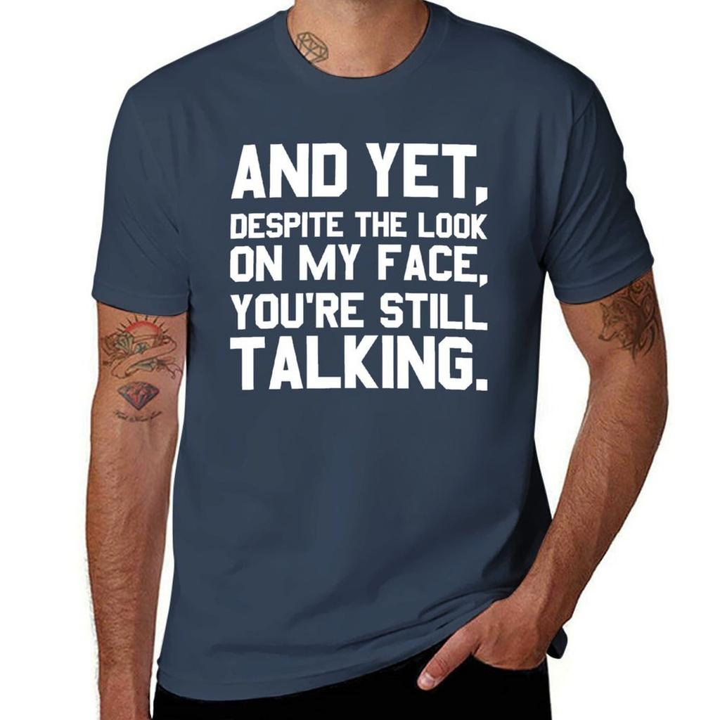 Yet, Despite The Look On My Face, You're Still Talking T-Shirt Men T Shirt Cotton 100% Man Tshirt T-Shirt