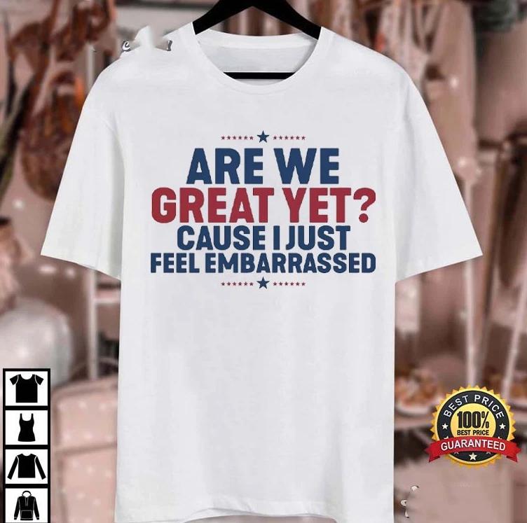 Are We Great Yet Cause I Just Feel Embarrassed Anti Trump T-Shirt Size S-5XL L