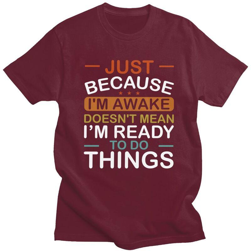 Just Because Im Awake Doesnt Mean Im Ready To Do Things Tshirt for Men Short Sleeves Tshirts Slim Fit Pure Cotton Tees