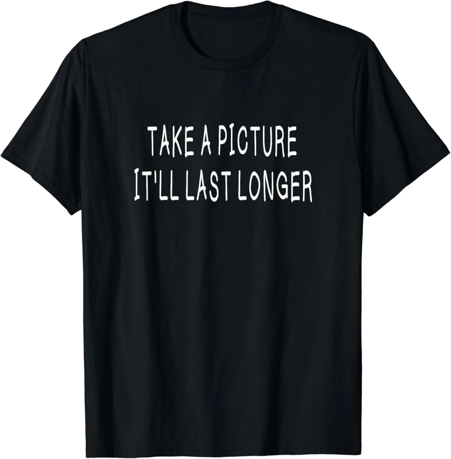 Take A Picture_ It_ll Last Longer Funny Tee Gift Unisex T-Shirt L