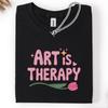 Art Is Therapy Graphic Tee, Pink Flower Artist Shirt, Mental Health Awareness Apparel