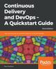 The Continuous Delivery and DevOps - A Quickstart Guide : Start Your Journey To Successful Adoption of CD and DevOps, 3rd Edition Book