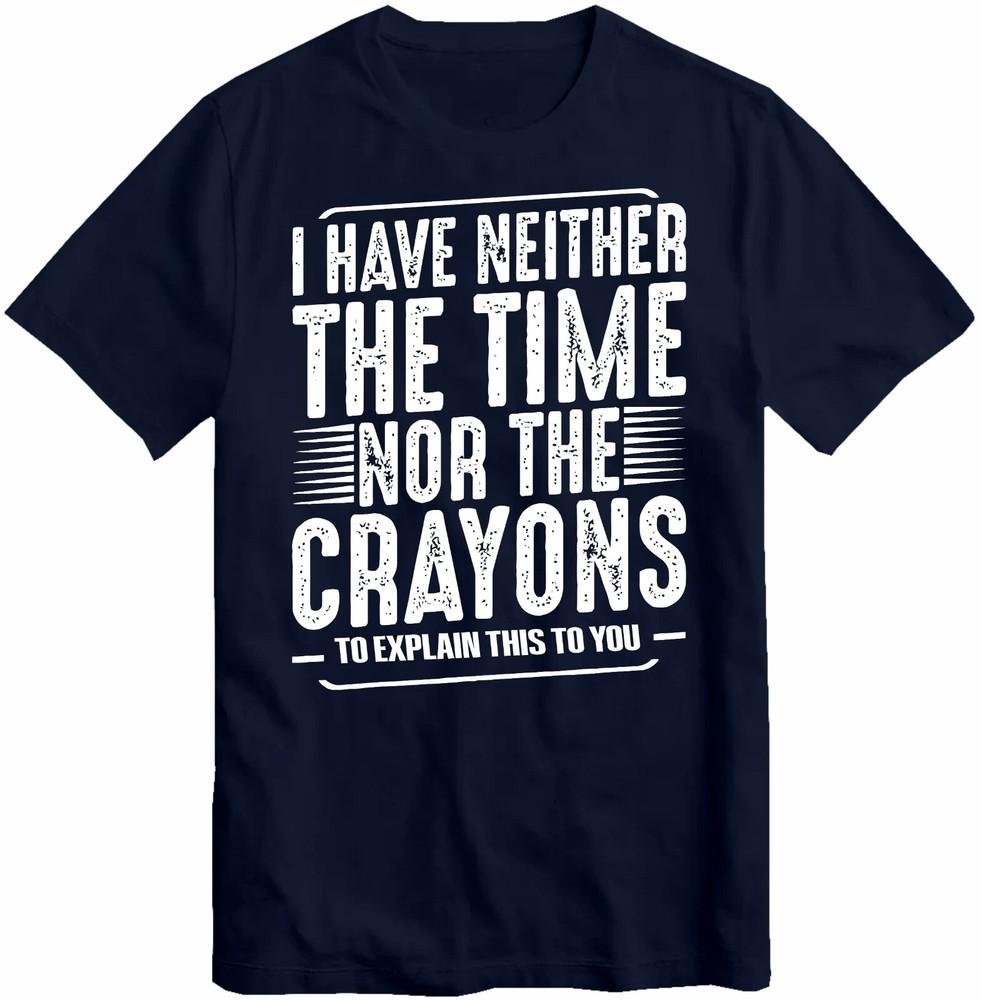

I Have Neither The Time Nor The Crayons T Shirt Funny Humor Sarcasm T-Shirt Top 4XL