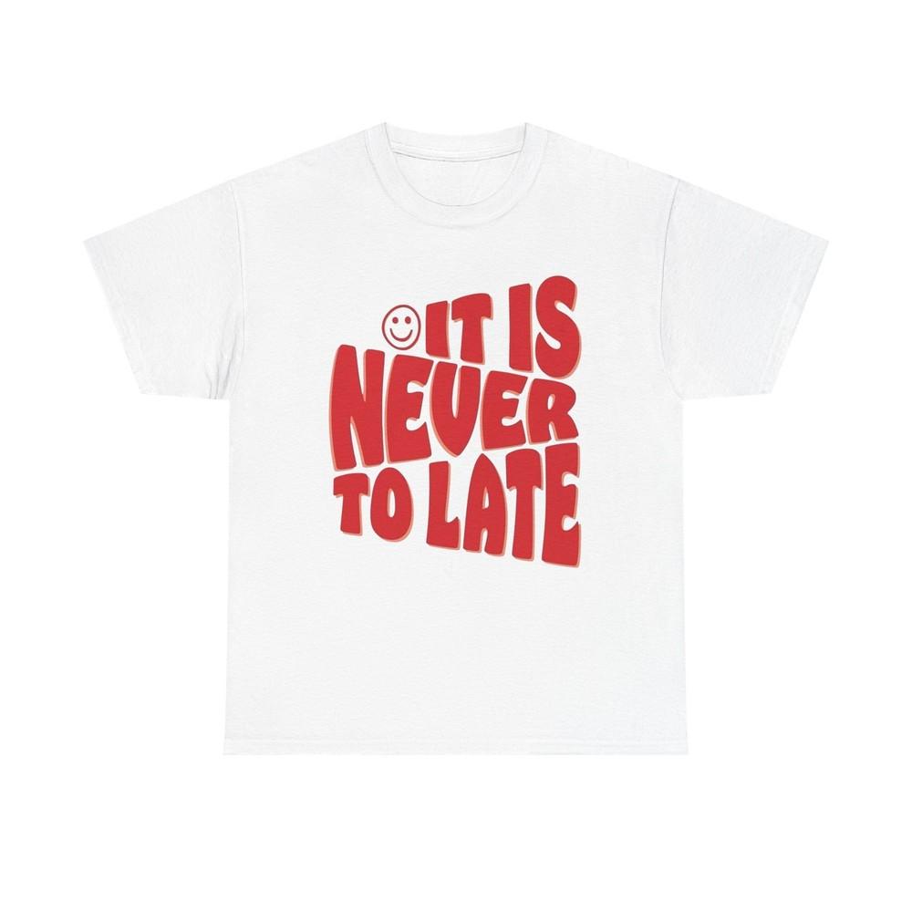 It Is Never To Late Graphic T Shirt Unisex Cotton Tee - New Gift - Tee Unisex T-Shirt S