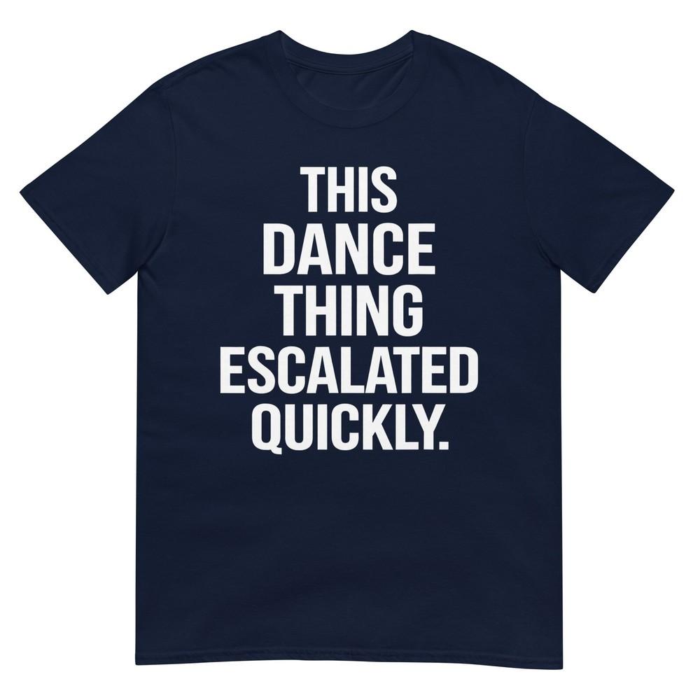 This Dance Thing Escalated Quickly Funny Dance Quote Tshirt S
