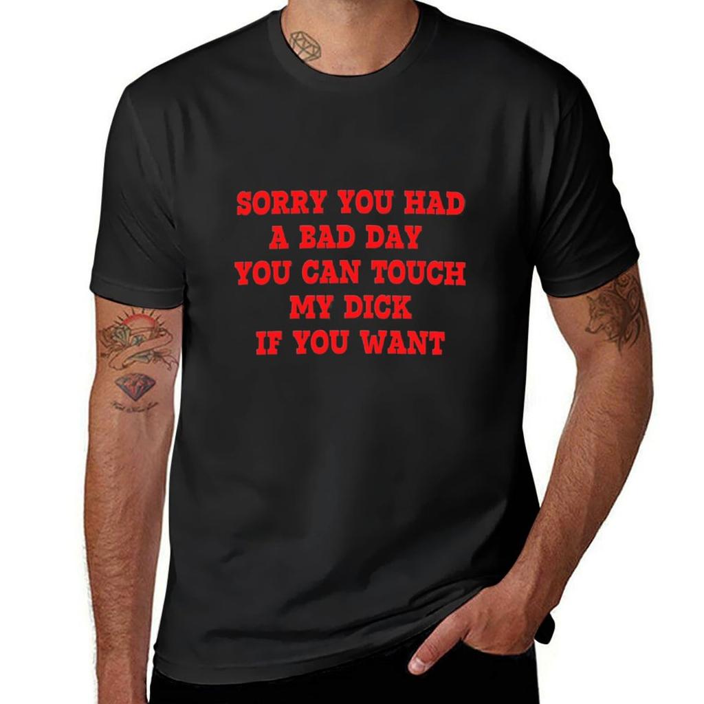 Sorry You Had A Bad Day You Can Touch My Dick If You Want T-Shirt Plus Sizes Oversizeds Cute Tops T Shirt for Men