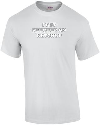I PUT KETCHUP ON KETCHUP Shirt Unisex T-Shirt