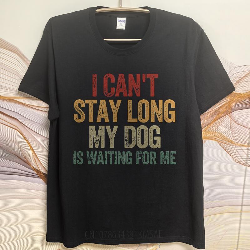 Brand Summer For Him T Shirt I Cant Stay Long My Dog Is Waiting For Me Short Sleeve Breathable Crew Neck Top Tees
