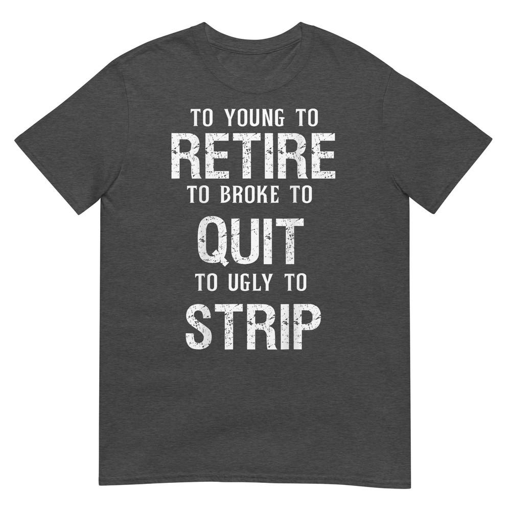 Too Young To Retire Too Broke To Quit To Ugly To Strip 2side TShirt